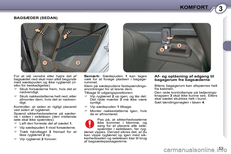 Peugeot 407 2009 Instruktionsbog (in Danish) 3KOMFORT
53
BAGSÆDER (SEDAN)
Bemærk: Sædepuden 1 kan tages
væk for at forøge pladsen i bagage-
rummet.
Klem på sædepudens fastspændings-
anordninger for at løsne dem Peugeot 407 2009 Instruktionsbog (in Danish) 3KOMFORT
53
BAGSÆDER (SEDAN)
Bemærk: Sædepuden 1 kan tages
væk for at forøge pladsen i bagage-
rummet.
Klem på sædepudens fastspændings-
anordninger for at løsne dem