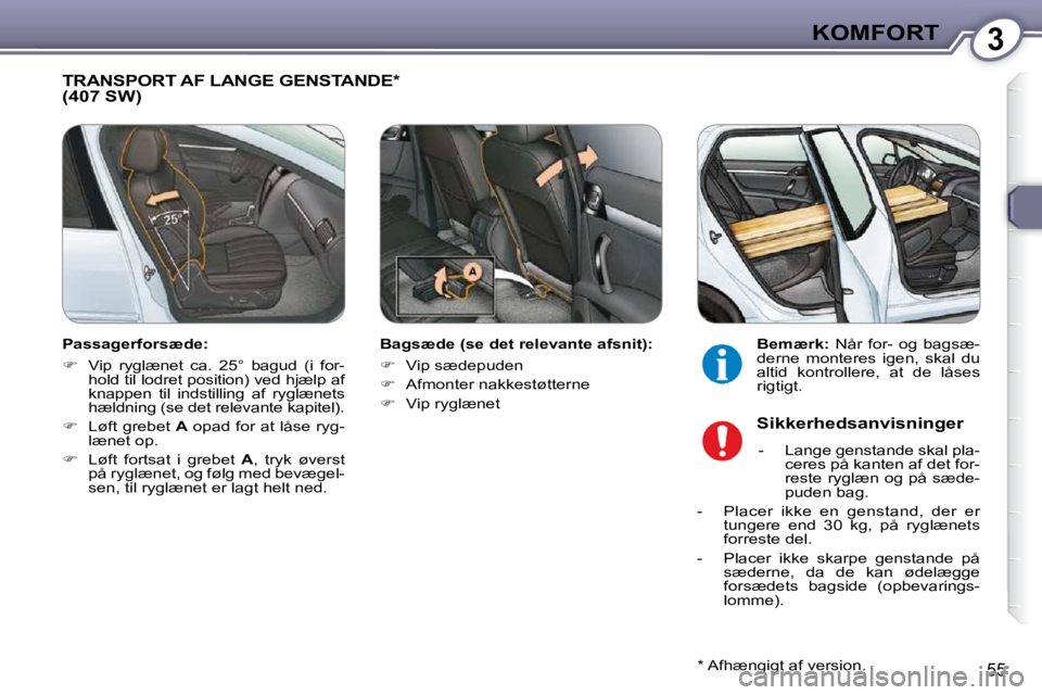 Peugeot 407 2009  Instruktionsbog (in Danish) 3KOMFORT
55
 TRANSPORT AF LANGE GENSTANDE *  (407 SW)  
  Bagsæde (se det relevante afsnit):  
   
�    Vip sædepuden 
  
�    Afmonter nakkestøtterne 
  
�    Vip ryglænet     
Bemærk: 