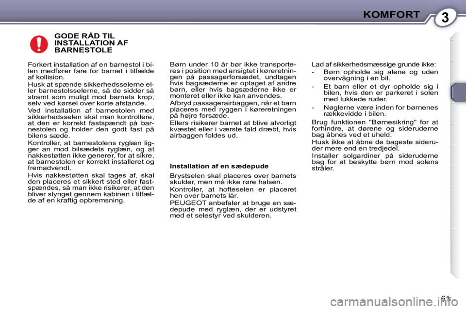 Peugeot 407 2009  Instruktionsbog (in Danish) 3KOMFORT
61
 GODE RÅD TIL INSTALLATION AF BARNESTOLE 
 Børn  under  10  år  bør  ikke  transporte- 
res i position med ansigtet i køreretnin-
gen  på  passagerforsædet,  undtagen 
hvis  bagsæd