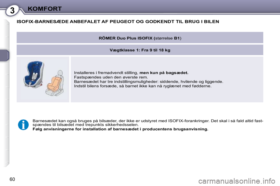 Peugeot 407 2009 Instruktionsbog (in Danish) 3KOMFORT
60
ISOFIX-BARNESÆDE ANBEFALET AF PEUGEOT OG GODKENDT TIL BRUG I BILEN
RÖMER Duo Plus ISOFIX ( størrelse B1)
Vægtklasse 1: Fra 9 til 18 kg
Installeres i fremadvendt still Peugeot 407 2009 Instruktionsbog (in Danish) 3KOMFORT
60
ISOFIX-BARNESÆDE ANBEFALET AF PEUGEOT OG GODKENDT TIL BRUG I BILEN
RÖMER Duo Plus ISOFIX ( størrelse B1)
Vægtklasse 1: Fra 9 til 18 kg
Installeres i fremadvendt still