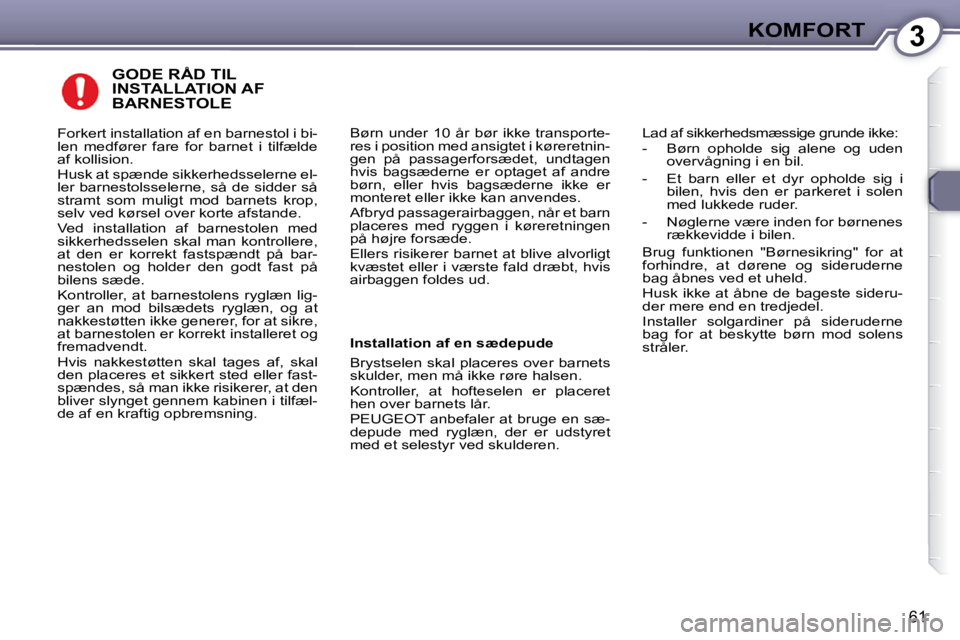 Peugeot 407 2009 Instruktionsbog (in Danish) 3KOMFORT
61
GODE RÅD TIL INSTALLATION AF BARNESTOLE
Børn under 10 år bør ikke transporte-
res i position med ansigtet i køreretnin-
gen på passagerforsædet, undtagen
hvis bagsæd Peugeot 407 2009 Instruktionsbog (in Danish) 3KOMFORT
61
GODE RÅD TIL INSTALLATION AF BARNESTOLE
Børn under 10 år bør ikke transporte-
res i position med ansigtet i køreretnin-
gen på passagerforsædet, undtagen
hvis bagsæd
