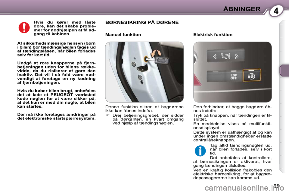 Peugeot 407 2009  Instruktionsbog (in Danish) 4ÅBNINGER
65
  
Hvis  du  kører  med  låste  
døre,  kan  det  skabe  proble-
mer for nødhjælpen at få ad-
gang til kabinen.   
  
Af sikkerhedsmæssige hensyn (børn 
i bilen) bør tændingsn�