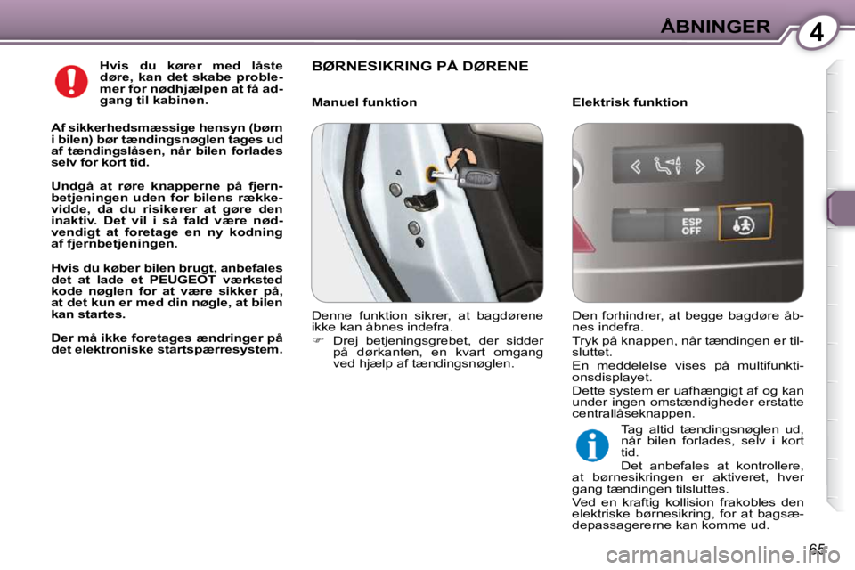 Peugeot 407 2009  Instruktionsbog (in Danish) 4ÅBNINGER
65
  
Hvis  du  kører  med  låste  
døre,  kan  det  skabe  proble-
mer for nødhjælpen at få ad-
gang til kabinen.   
  
Af sikkerhedsmæssige hensyn (børn 
i bilen) bør tændingsn