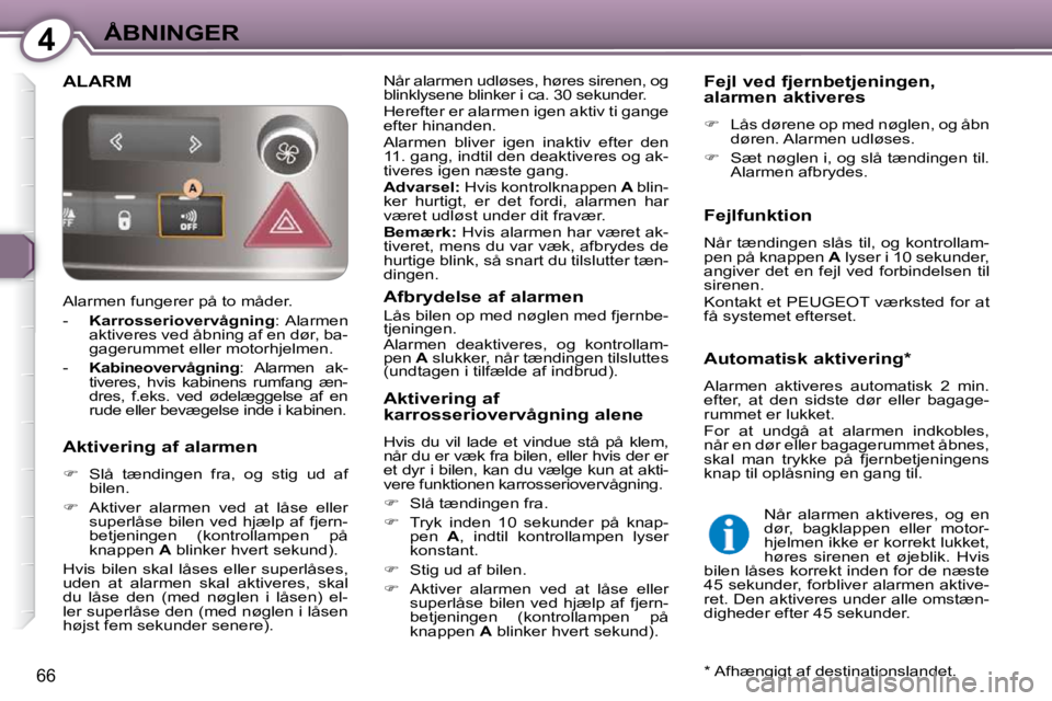 Peugeot 407 2009  Instruktionsbog (in Danish) 4ÅBNINGER
66
 ALARM  Når alarmen udløses, høres sirenen, og  
blinklysene blinker i ca. 30 sekunder.  
 Herefter er alarmen igen aktiv ti gange  
efter hinanden.  
 Alarmen  bliver  igen  inaktiv 