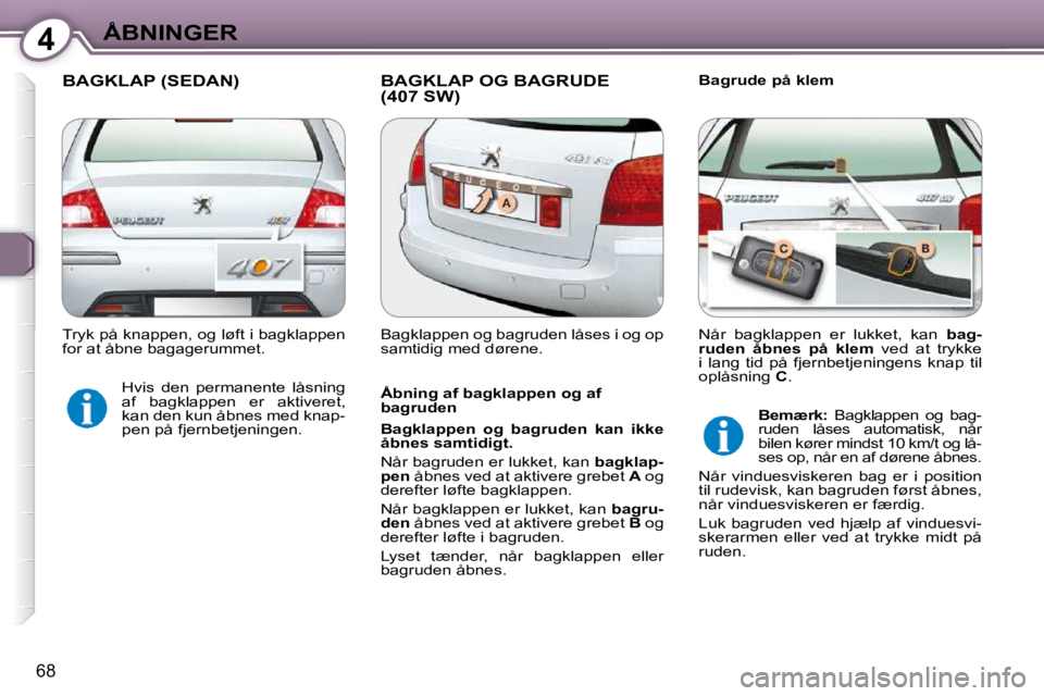 Peugeot 407 2009  Instruktionsbog (in Danish) 4ÅBNINGER
68
 BAGKLAP (SEDAN)  BAGKLAP OG BAGRUDE (407 SW)   Bagrude på klem 
  Åbning af bagklappen og af  
bagruden  
  
Bagklappen  og  bagruden  kan  ikke  
åbnes samtidigt.   
 Når bagruden 