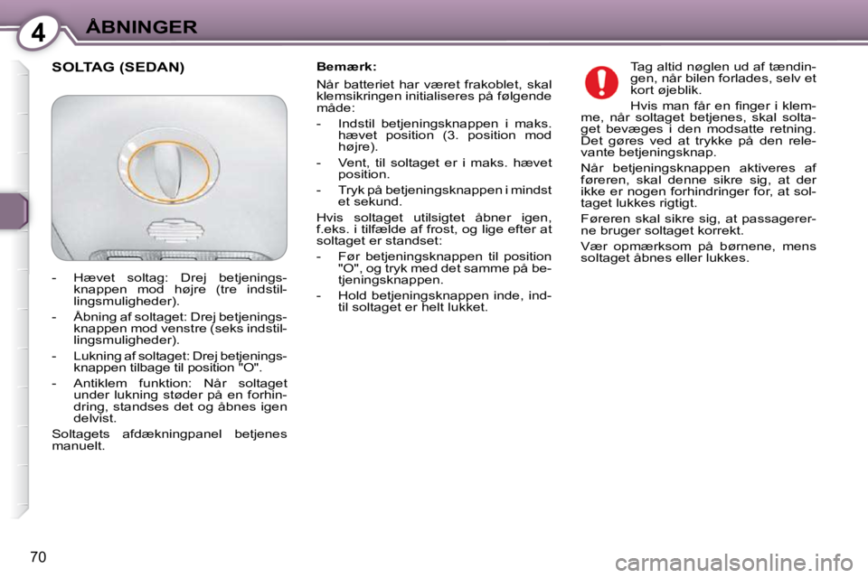Peugeot 407 2009  Instruktionsbog (in Danish) 4ÅBNINGER
70
  Bemærk:   
 Når  batteriet  har  været  frakoblet,  skal  
klemsikringen initialiseres på følgende 
måde:   
   -   Indstil  betjeningsknappen  i  maks. hævet  position  (3.  po