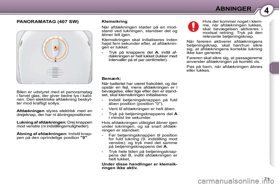 Peugeot 407 2009  Instruktionsbog (in Danish) 4ÅBNINGER
71
  Klemsikring  
 Når  afdækningen  støder  på  en  mod- 
stand  ved  lukningen,  standser  det  og 
åbner lidt igen.  
 Klemsikringen  skal  initialiseres  inden  
højst fem sekund