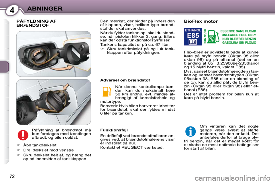Peugeot 407 2009  Instruktionsbog (in Danish) 4ÅBNINGER
72
 PÅFYLDNING AF BRÆNDSTOF 
 Påfyldning  af  brændstof  må  
kun foretages med tændingen 
afbrudt, og bilen oplåst.  Når  denne  kontrollampe  tæn-
der,  kan  du  maksimalt  køre