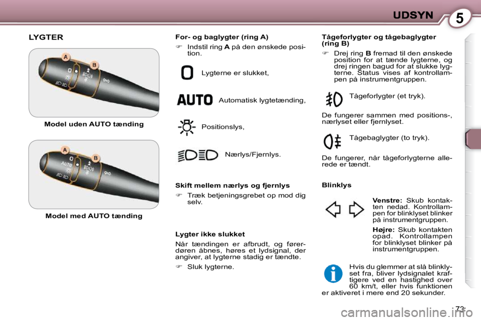 Peugeot 407 2009  Instruktionsbog (in Danish) 5
73
 LYGTER 
  Lygter ikke slukket  
 Når  tændingen  er  afbrudt,  og  fører- 
døren  åbnes,  høres  et  lydsignal,  der 
angiver, at lygterne stadig er tændte.  
   
�    Sluk lygterne   