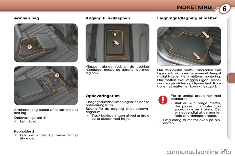 Peugeot 407 2009  Instruktionsbog (in Danish) 6INDRETNING
81
  Armlæn bag   Ilægning/Udtagning af måtter 
  Opbevaringsrum  
 I  bagagerumsbeklædningen  er  der  to  
�o�p�b�e�v�a�r�i�n�g�s�r�u�m�.�  
� �S�å�d�a�n�  �f�å�r�  �d�u�  �a�d�g�a