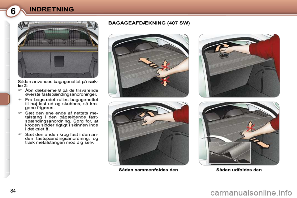 Peugeot 407 2009  Instruktionsbog (in Danish) 6INDRETNING
84
� �S�å�d�a�n� �a�n�v�e�n�d�e�s� �b�a�g�a�g�e�n�e�t�t�e�t� �p�å� � ræk-
ke 2  : 
   
�    Åbn  dækslerne    8� �  �p�å�  �d�e�  �t�i�l�s�v�a�r�e�n�d�e� 
�ø�v�e�r�s�t�e� �f�a�s�