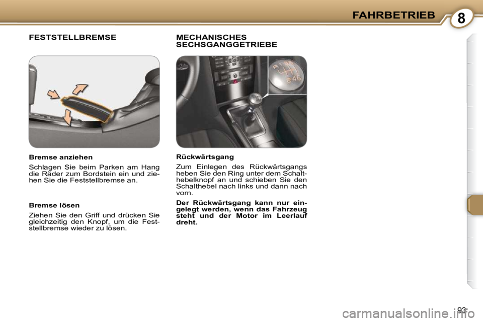 Peugeot 407 2009  Betriebsanleitung (in German) 8FAHRBETRIEB
93
 FESTSTELLBREMSE   MECHANISCHES SECHSGANGGETRIEBE  
  Bremse lösen  
 Ziehen  Sie  den  Griff  und  drücken  Sie  
gleichzeitig  den  Knopf,  um  die  Fest-
stellbremse wieder zu lö