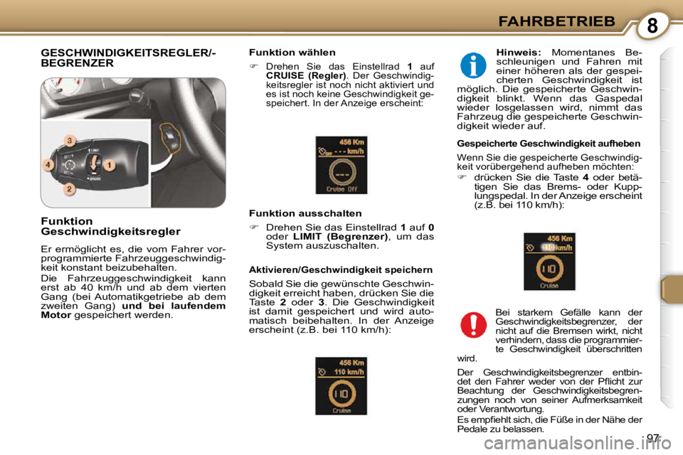 Peugeot 407 2009  Betriebsanleitung (in German) 8FAHRBETRIEB
97
 GESCHWINDIGKEITSREGLER/-BEGRENZER   Funktion wählen 
   
�    Drehen  Sie  das  Einstellrad    1   auf 
 
CRUISE     (Regler)  .  Der  Geschwindig-
keitsregler  ist  noch  nicht  