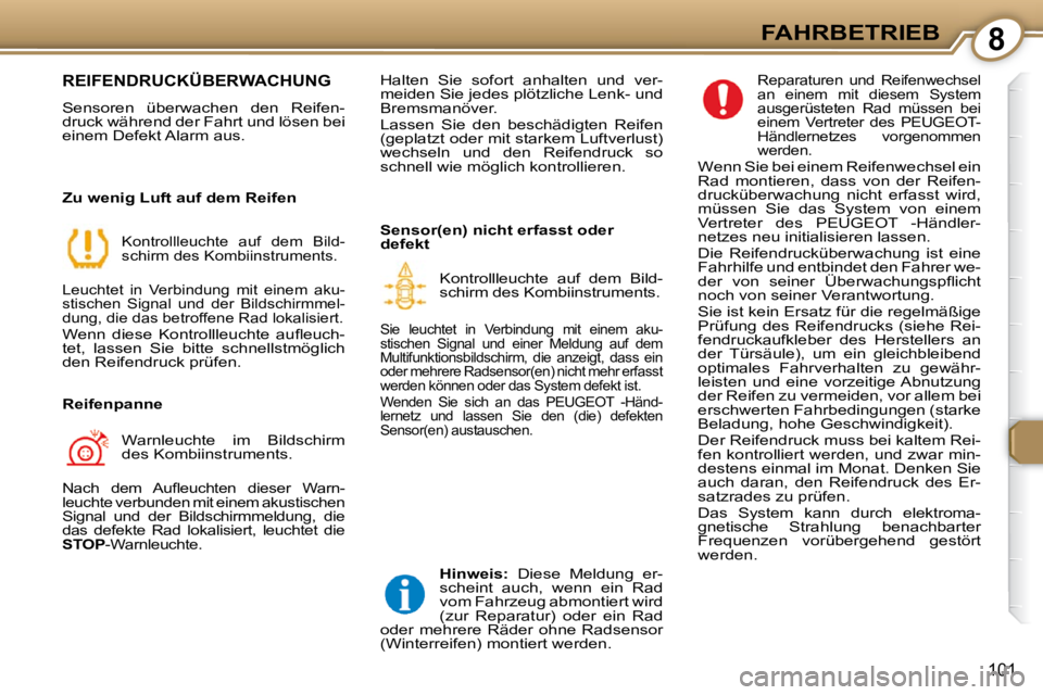 Peugeot 407 2009  Betriebsanleitung (in German) 8FAHRBETRIEB
101
 REIFENDRUCKÜBERWACHUNG 
 Sensoren  überwachen  den  Reifen- 
druck während der Fahrt und lösen bei 
einem Defekt Alarm aus.   
  Zu wenig Luft auf dem Reifen 
 Kontrollleuchte  a