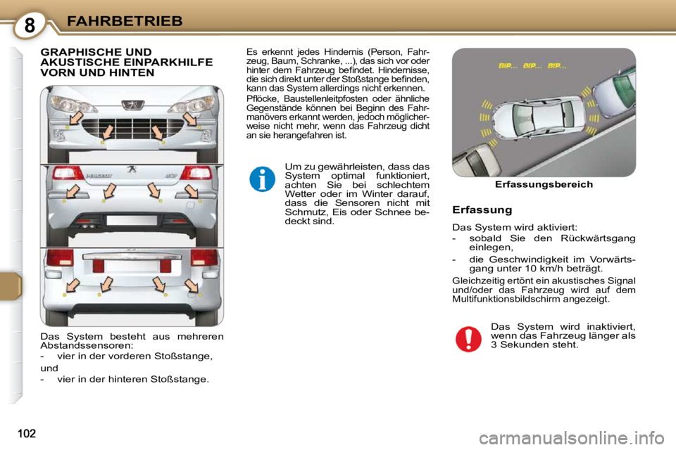 Peugeot 407 2009  Betriebsanleitung (in German) 8FAHRBETRIEB
 GRAPHISCHE UND AKUSTISCHE EINPARKHILFE VORN UND HINTEN 
 Um zu gewährleisten, dass das  
System  optimal  funktioniert, 
achten  Sie  bei  schlechtem 
Wetter  oder  im  Winter  darauf, 