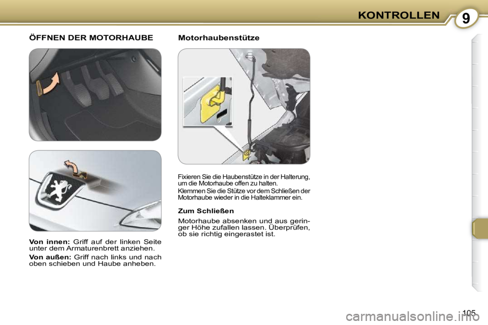 Peugeot 407 2009 Betriebsanleitung (in German) 9KONTROLLEN
105
Motorhaubenstütze ÖFFNEN DER MOTORHAUBE
Zum Schließen
Motorhaube absenken und aus gerin-
ger Höhe zufallen lassen. Überprüfen,
ob sie richtig eingerastet ist.
Peugeot 407 2009 Betriebsanleitung (in German) 9KONTROLLEN
105
Motorhaubenstütze ÖFFNEN DER MOTORHAUBE
Zum Schließen
Motorhaube absenken und aus gerin-
ger Höhe zufallen lassen. Überprüfen,
ob sie richtig eingerastet ist.