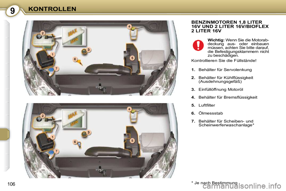 Peugeot 407 2009 Betriebsanleitung (in German) 9KONTROLLEN
106
BENZINMOTOREN 1,8 LITER 16V UND 2 LITER 16V/BIOFLEX 2 LITER 16V
* Je nach Bestimmung
Wichtig: Wenn Sie die Motorab-
deckung aus- oder einbauen
müssen, achten Sie bi Peugeot 407 2009 Betriebsanleitung (in German) 9KONTROLLEN
106
BENZINMOTOREN 1,8 LITER 16V UND 2 LITER 16V/BIOFLEX 2 LITER 16V
* Je nach Bestimmung
Wichtig: Wenn Sie die Motorab-
deckung aus- oder einbauen
müssen, achten Sie bi