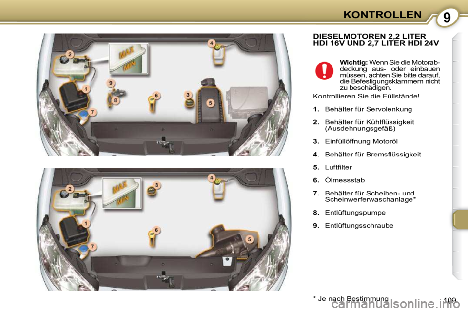 Peugeot 407 2009 Betriebsanleitung (in German) 9KONTROLLEN
109
DIESELMOTOREN 2,2 LITER HDI 16V UND 2,7 LITER HDI 24V
* Je nach Bestimmung
Wichtig: Wenn Sie die Motorab-
deckung aus- oder einbauen
müssen, achten Sie bitte darauf Peugeot 407 2009 Betriebsanleitung (in German) 9KONTROLLEN
109
DIESELMOTOREN 2,2 LITER HDI 16V UND 2,7 LITER HDI 24V
* Je nach Bestimmung
Wichtig: Wenn Sie die Motorab-
deckung aus- oder einbauen
müssen, achten Sie bitte darauf