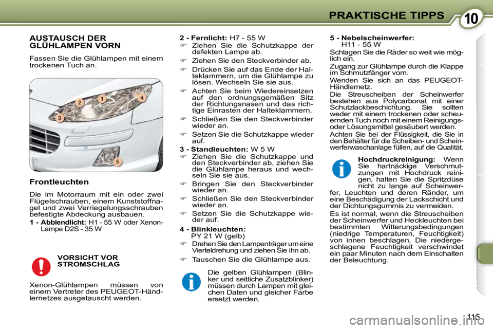 Peugeot 407 2009  Betriebsanleitung (in German) 1010PRAKTISCHE TIPPS
115
 AUSTAUSCH DER GLÜHLAMPEN VORN 
 Fassen Sie die Glühlampen mit einem  
trockenen Tuch an.   
2 - Fernlicht:   H7 - 55 W 
   
�    Ziehen  Sie  die  Schutzkappe  der 
defe