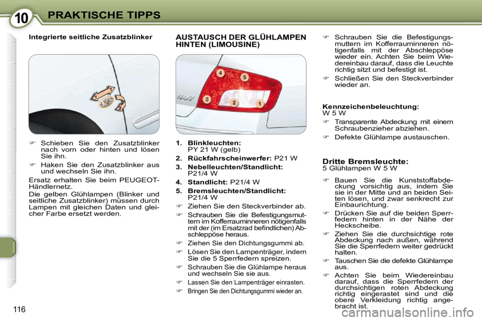Peugeot 407 2009  Betriebsanleitung (in German) 1010PRAKTISCHE TIPPS
116
  Integrierte seitliche Zusatzblinker  AUSTAUSCH DER GLÜHLAMPEN HINTEN (LIMOUSINE)  
  Dritte Bremsleuchte:  
 5 Glühlampen W 5 W  
   
�    Bauen  Sie  die  Kunststoffab