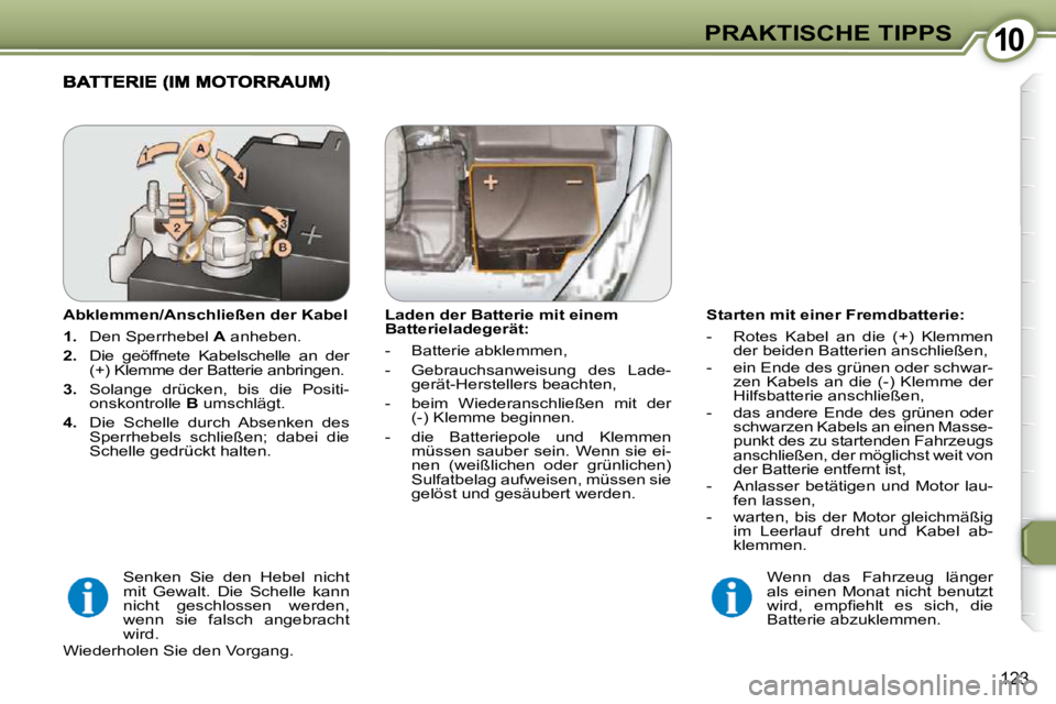 Peugeot 407 2009 Betriebsanleitung (in German) 1010PRAKTISCHE TIPPS
123
Starten mit einer Fremdbatterie:
- Rotes Kabel an die (+) Klemmen der beiden Batterien anschließen,
- ein Ende des grünen oder schwar- zen Kabels an di Peugeot 407 2009 Betriebsanleitung (in German) 1010PRAKTISCHE TIPPS
123
Starten mit einer Fremdbatterie:
- Rotes Kabel an die (+) Klemmen der beiden Batterien anschließen,
- ein Ende des grünen oder schwar- zen Kabels an di