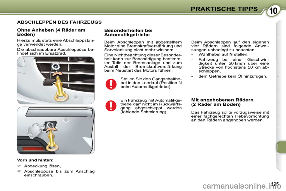 Peugeot 407 2009  Betriebsanleitung (in German) 1010PRAKTISCHE TIPPS
125
  Ohne Anheben (4 Räder am  
Boden)  
 Hierzu muß stets eine Abschleppstan- 
ge verwendet werden.  
 Die  abschraubbare Abschleppöse  be- 
�ﬁ� �n�d�e�t� �s�i�c�h� �i�m� �