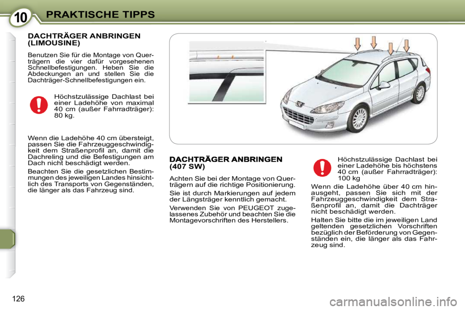 Peugeot 407 2009  Betriebsanleitung (in German) 1010PRAKTISCHE TIPPS
126
 DACHTRÄGER ANBRINGEN (LIMOUSINE) 
 Benutzen Sie für die Montage von Quer- 
trägern  die  vier  dafür  vorgesehenen 
Schnellbefestigungen.  Heben  Sie  die 
Abdeckungen  a