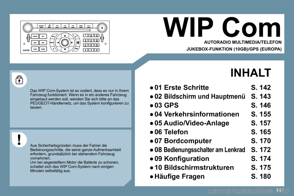 Peugeot 407 2009  Betriebsanleitung (in German) 141
 WIP Com 
  AUTORADIO MULTIMEDIA/TELEFON  
  JUKEBOX-FUNKTION (10GB)/GPS (EUROPA)  
 Das WIP Com-System ist so codiert, dass es nur in Ihrem Fahrzeug funktioniert. Wenn es in ein anderes Fahrz eug