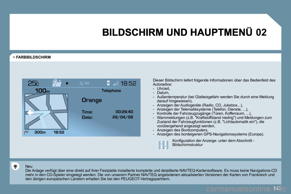 Peugeot 407 2009  Betriebsanleitung (in German) 143
�0�2
°
  > FARBBILDSCHIRM 
  Dieser Bildschirm liefert folgende Informationen über das Bedienfeld des Autoradios:     -   Uhrzeit,   -   Datum,   -   Außentemperatur (bei Glatteisgefahr werden 