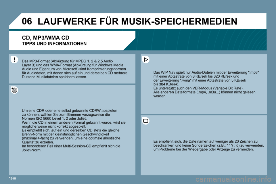 Peugeot 407 2009  Betriebsanleitung (in German) 198
�0�6     LAUFWERKE FÜR MUSIK-SPEICHERMEDIEN 
� � �C�D�,� �M�P�3�/�W�M�A� �C�D� � � 
TIPPS UND INFORMATIONEN 
 Um eine CDR oder eine selbst gebrannte CDRW abspi abspielen zu können, wählen Sie z