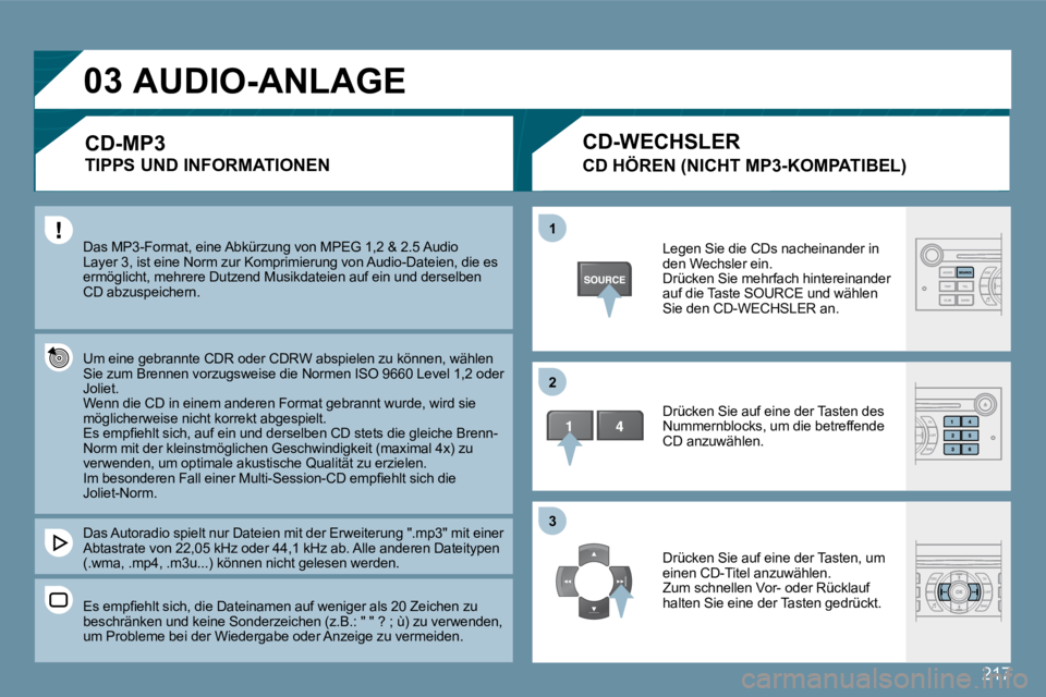 Peugeot 407 2009  Betriebsanleitung (in German) 217
�0�3
�1�1
�2�2
�3�3
 Das MP3-Format, eine Abkürzung von MPEG 1,2 & 2.5 Audio Layer 3, ist eine Norm zur Komprimierung von Audio-Dateien, die es ermöglicht, mehrere Dutzend Musikdateien auf ein u