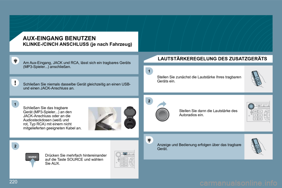 Peugeot 407 2009  Betriebsanleitung (in German) 220
�1�1
�2�2
�2�2
�1�1
 Anzeige und Bedienung erfolgen über das tragbare Gerät. 
 Stellen Sie zunächst die Lautstärke Ihres tragbaren Geräts ein. 
 Stellen Sie dann die Lautstärke des Autoradio