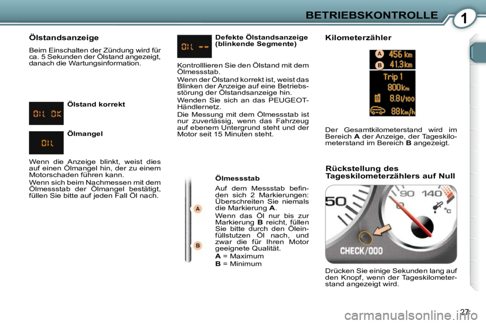 Peugeot 407 2009  Betriebsanleitung (in German) 1BETRIEBSKONTROLLE
�2�7
  Ölstandsanzeige  
� �B�e�i�m� �E�i�n�s�c�h�a�l�t�e�n� �d�e�r� �Z�ü�n�d�u�n�g� �w�i�r�d� �f�ü�r�  
�c�a�.� �5� �S�e�k�u�n�d�e�n� �d�e�r� �Ö�l�s�t�a�n�d� �a�n�g�e�z�e�i�g�t