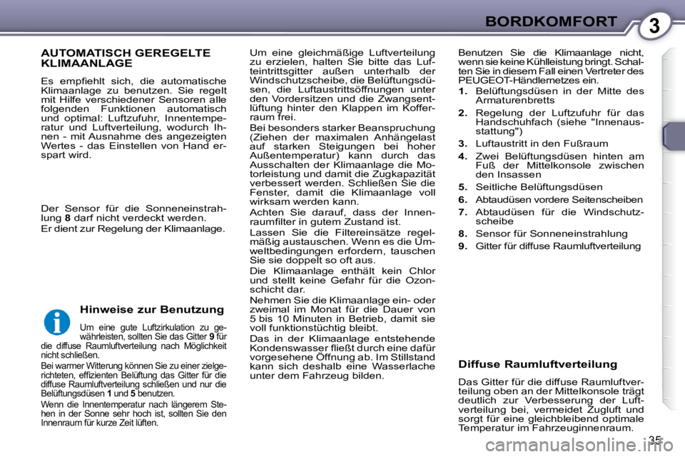 Peugeot 407 2009  Betriebsanleitung (in German) 3BORDKOMFORT
35
 Um  eine  gleichmäßige  Luftverteilung  
zu  erzielen,  halten  Sie  bitte  das  Luf-
teintrittsgitter  außen  unterhalb  der 
Windschutzscheibe, die Belüftungsdü-
sen,  die  Luf