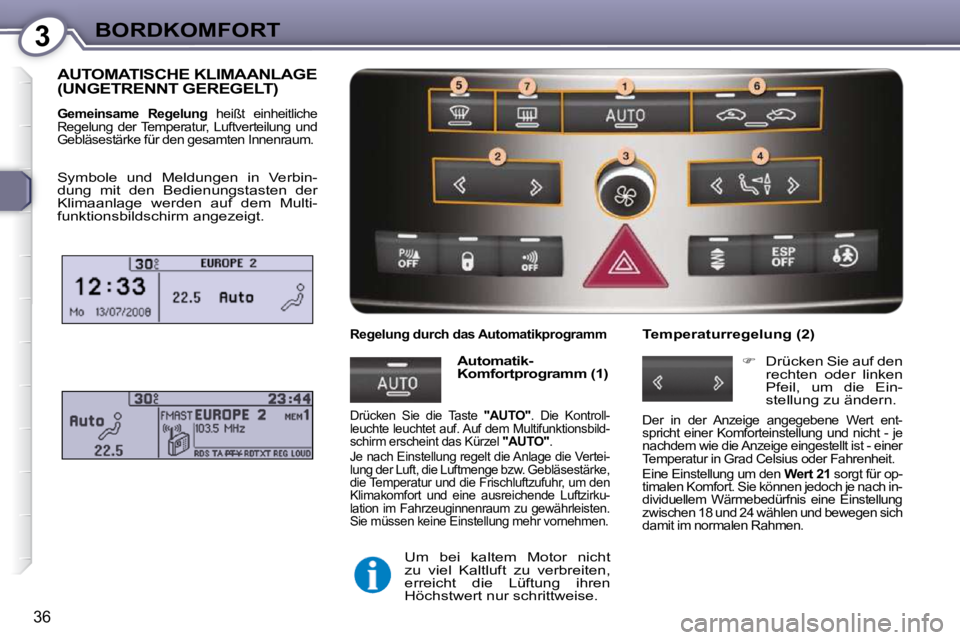 Peugeot 407 2009  Betriebsanleitung (in German) 3BORDKOMFORT
36
 AUTOMATISCHE KLIMAANLAGE (UNGETRENNT GEREGELT) 
  
Gemeinsame  Regelung    heißt  einheitliche 
Regelung  der Temperatur,  Luftverteilung  und  
Gebläsestärke für den gesamten Inn