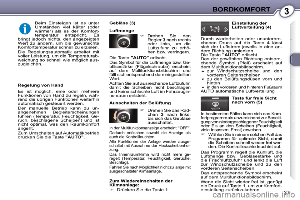 Peugeot 407 2009  Betriebsanleitung (in German) 3BORDKOMFORT
37
  Regelung von Hand  
 Es  ist  möglich,  eine  oder  mehrere  
Funktionen von Hand zu regeln, wäh-
rend die übrigen Funktionen weiterhin 
automatisch gesteuert werden.  
 Der  manu