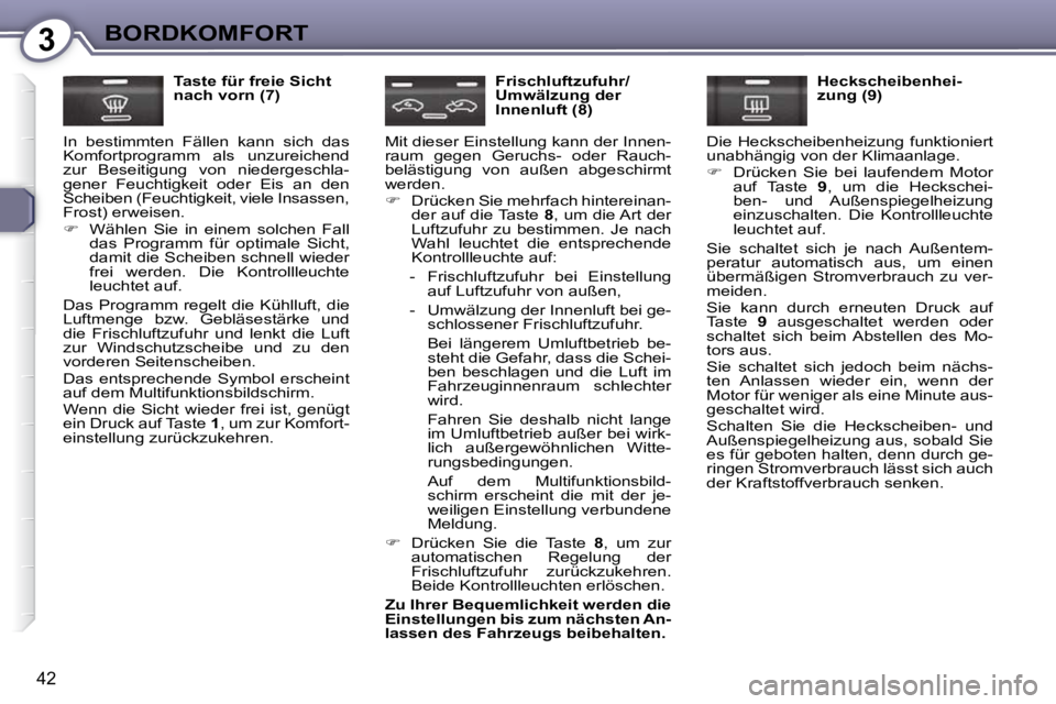 Peugeot 407 2009  Betriebsanleitung (in German) 3BORDKOMFORT
42
  Taste für freie Sicht  
nach vorn (7) 
 In  bestimmten  Fällen  kann  sich  das 
Komfortprogramm  als  unzureichend 
zur  Beseitigung  von  niedergeschla-
gener  Feuchtigkeit  oder