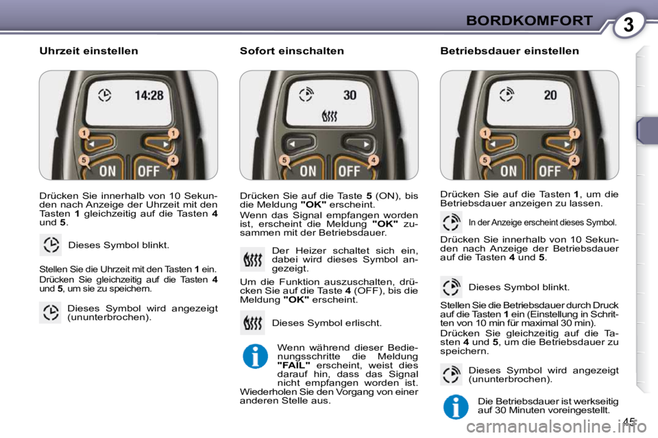 Peugeot 407 2009  Betriebsanleitung (in German) 3BORDKOMFORT
45
 Drücken  Sie  innerhalb  von  10  Sekun- 
den nach Anzeige der Uhrzeit mit den 
Tasten   1   gleichzeitig  auf  die  Tasten    4  
und   5 . 
 Dieses Symbol blinkt. 
  Uhrzeit einste