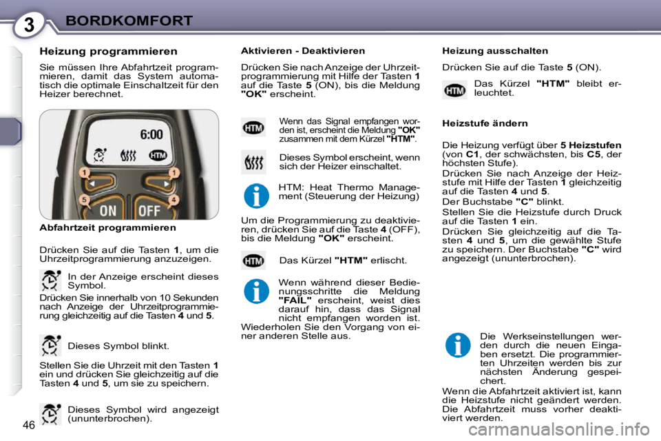 Peugeot 407 2009  Betriebsanleitung (in German) 3BORDKOMFORT
46
 Sie  müssen  Ihre Abfahrtzeit  program- 
mieren,  damit  das  System  automa-
tisch die optimale Einschaltzeit für den 
Heizer berechnet. 
  Heizung programmieren  
 Stellen Sie die
