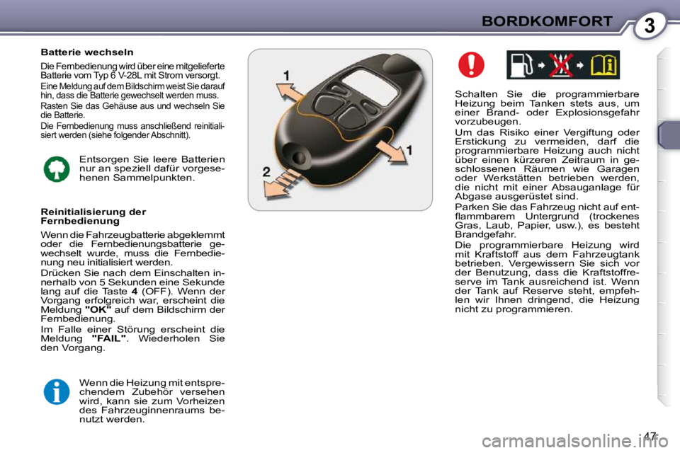 Peugeot 407 2009  Betriebsanleitung (in German) 3BORDKOMFORT
47
  Schalten  Sie  die  programmierbare  
Heizung  beim  Tanken  stets  aus,  um 
einer  Brand-  oder  Explosionsgefahr 
vorzubeugen.  
 Um  das  Risiko  einer  Vergiftung  oder  
Erstic