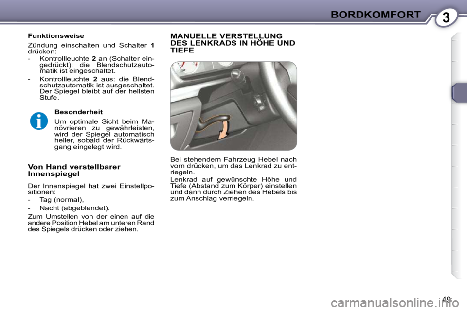 Peugeot 407 2009  Betriebsanleitung (in German) 3BORDKOMFORT
49
  Funktionsweise   
 Zündung  einschalten  und  Schalter   1  
drücken:   
   -   Kontrollleuchte    2   an  (Schalter  ein-
gedrückt):  die  Blendschutzauto- 
matik ist eingeschalt