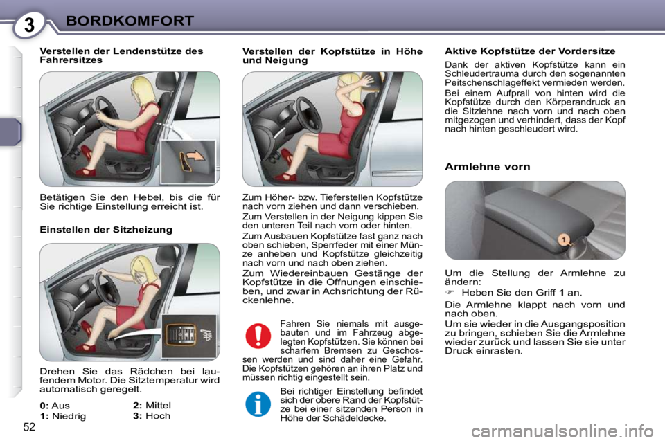 Peugeot 407 2009  Betriebsanleitung (in German) 3BORDKOMFORT
52
 Verstellen  der  Kopfstütze  in  Höhe  
und Neigung   Aktive Kopfstütze der Vordersitze 
 Dank  der  aktiven  Kopfstütze  kann  ein 
Schleudertrauma durch den sogenannten 
Peitsch