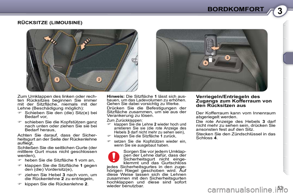 Peugeot 407 2009  Betriebsanleitung (in German) 3BORDKOMFORT
53
 RÜCKSITZE (LIMOUSINE) 
  
Hinweis: � � �D�i�e� �S�i�t�z�ﬂ� �ä�c�h�e� �  1  lässt sich aus-
bauen, um das Ladevolumen zu erhöhen.  
Gehen Sie dabei vorsichtig zu Werke.  
 Drück