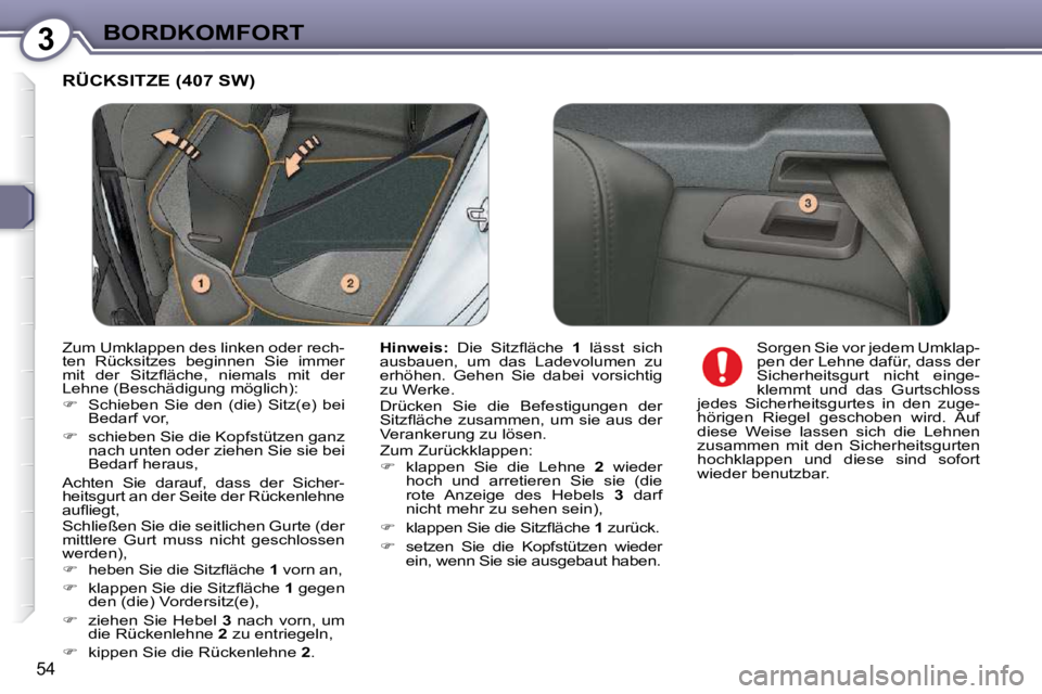 Peugeot 407 2009  Betriebsanleitung (in German) 3BORDKOMFORT
54
 RÜCKSITZE (407 SW) 
  
Hinweis: � �  �D�i�e�  �S�i�t�z�ﬂ� �ä�c�h�e�  �  1   lässt  sich 
ausbauen,  um  das  Ladevolumen  zu  
erhöhen.  Gehen  Sie  dabei  vorsichtig 
zu Werke.