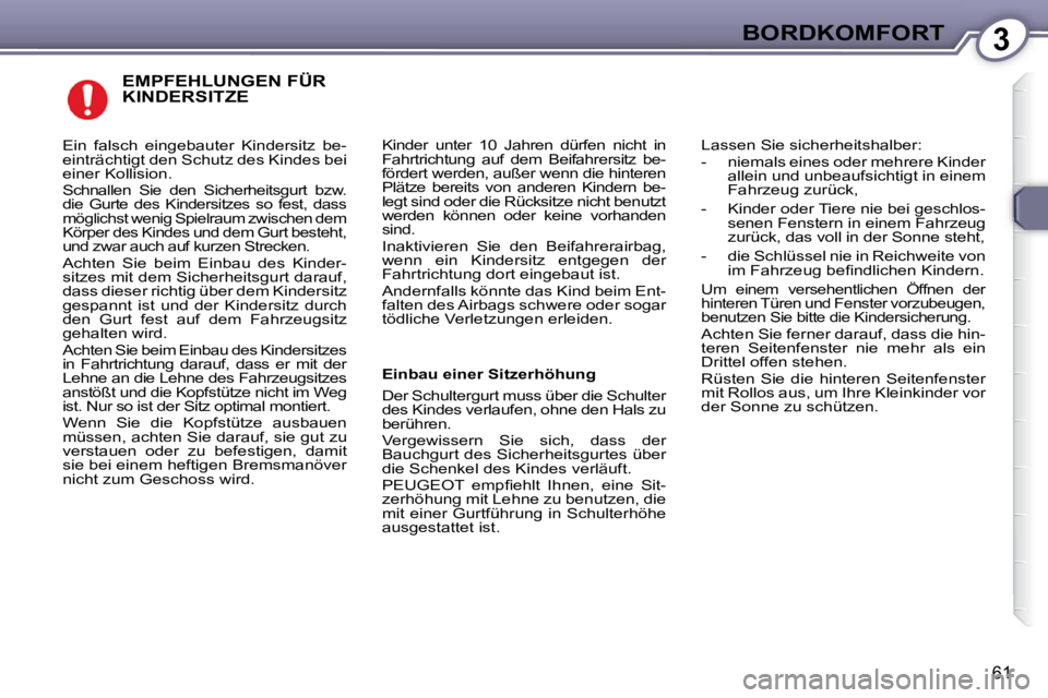 Peugeot 407 2009 Betriebsanleitung (in German) 3BORDKOMFORT
61
EMPFEHLUNGEN FÜR KINDERSITZE
Kinder unter 10 Jahren dürfen nicht in
Fahrtrichtung auf dem Beifahrersitz be-
fördert werden, außer wenn die hinteren
Plätze bereits Peugeot 407 2009 Betriebsanleitung (in German) 3BORDKOMFORT
61
EMPFEHLUNGEN FÜR KINDERSITZE
Kinder unter 10 Jahren dürfen nicht in
Fahrtrichtung auf dem Beifahrersitz be-
fördert werden, außer wenn die hinteren
Plätze bereits