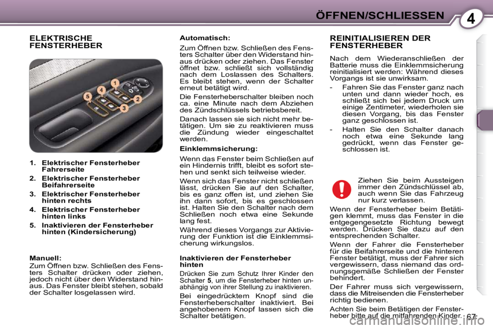 Peugeot 407 2009  Betriebsanleitung (in German) 4ÖFFNEN/SCHLIESSEN
67
 ELEKTRISCHE FENSTERHEBER   
Automatisch:    
 Zum Öffnen bzw. Schließen des Fens- 
ters Schalter über den Widerstand hin-
aus drücken oder ziehen. Das Fenster 
öffnet  bzw