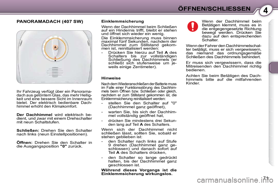 Peugeot 407 2009  Betriebsanleitung (in German) 4ÖFFNEN/SCHLIESSEN
71
  Einklemmsicherung 
 Wenn der Dachhimmel beim Schließen  
auf  ein  Hindernis  trifft,  bleibt  er  stehen 
und öffnet sich wieder ein wenig.  
 Die  Einklemmsicherung  muss 