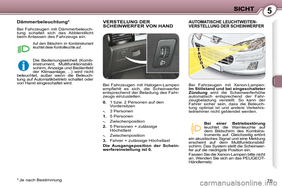 Peugeot 407 2009  Betriebsanleitung (in German) 5
75
 VERSTELUNG DER SCHEINWERFER VON HAND  AUTOMATISCHE LEUCHTWEITEN-VERSTELLUNG DER SCHEINWERFER 
  
Bei  einer  Betriebsstörung   
leuchtet  die  Warnleuchte  auf  
dem  Bildschirm  des  Kombiins-