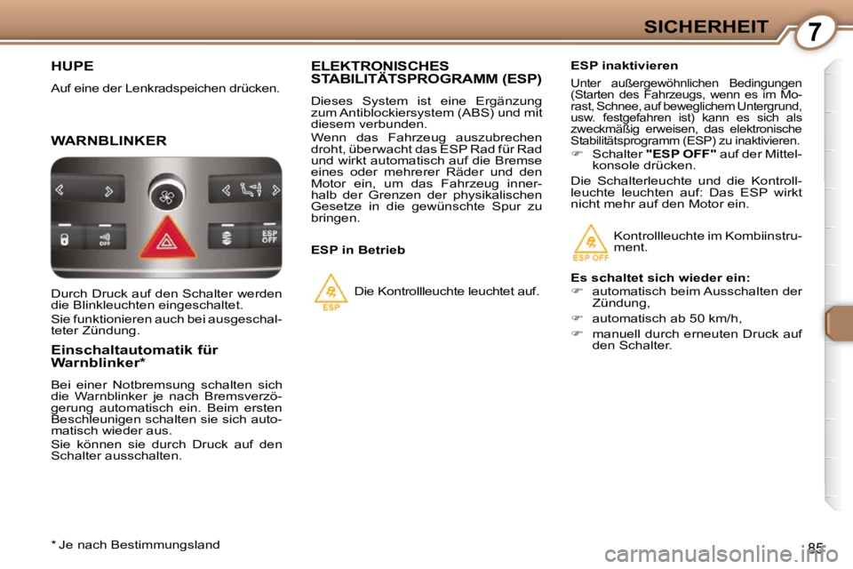 Peugeot 407 2009  Betriebsanleitung (in German) 7SICHERHEIT
85
 HUPE 
 Auf eine der Lenkradspeichen drücken.  
 WARNBLINKER 
  Einschaltautomatik für  
Warnblinker *   
 Bei  einer  Notbremsung  schalten  sich  
die  Warnblinker  je  nach  Bremsv