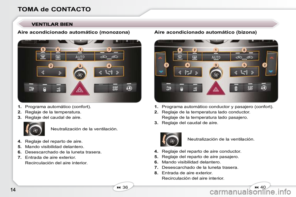 Peugeot 407 2009  Manual del propietario (in Spanish) TOMA de CONTACTO
  Aire acondicionado automático (monozona)    
1.    Programa automático (confort). 
  
2.    Reglaje de la temperatura. 
  
3.    Reglaje del caudal de aire.  
   
�   36      A